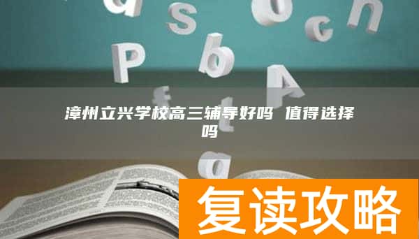 漳州立兴学校高三辅导好吗 值得选择吗