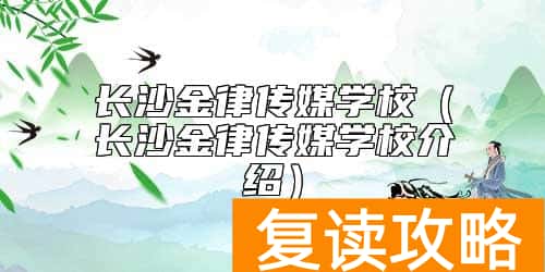 长沙金律传媒学校(长沙金律传媒学校介绍)