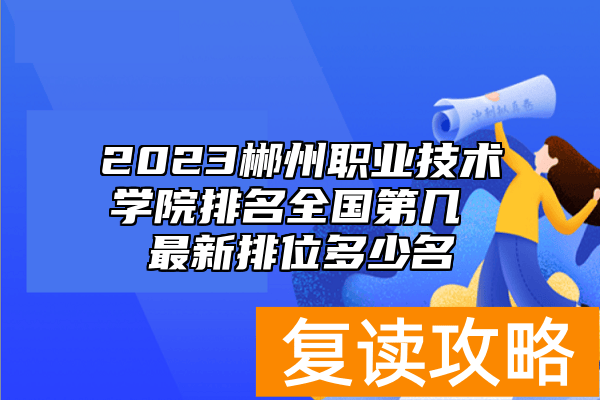 2023郴州职业技术学院排名全国第几 最新排位多少名