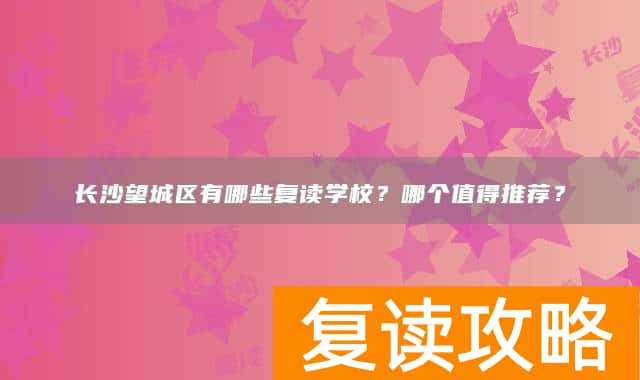 长沙望城区有哪些复读学校?哪个值得推荐?