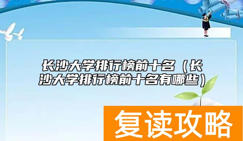 长沙大学排行榜前十名（长沙大学排行榜前十名有哪些）