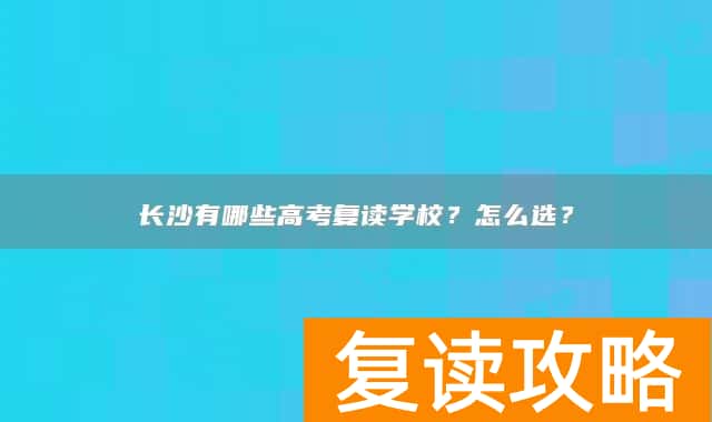 长沙有哪些高考复读学校？怎么选？