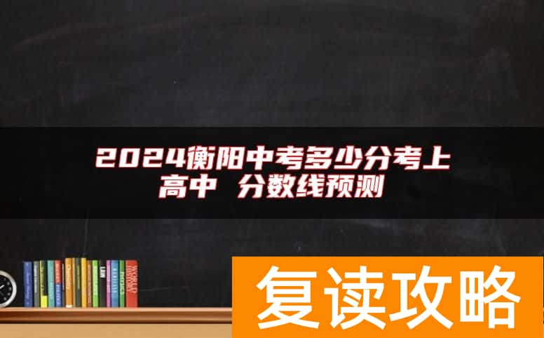 2024衡阳中考多少分考上高中 分数线预测