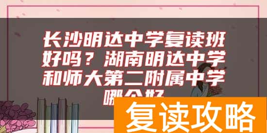 长沙明达中学复读班好吗？湖南明达中学和师大第二附属中学哪个好