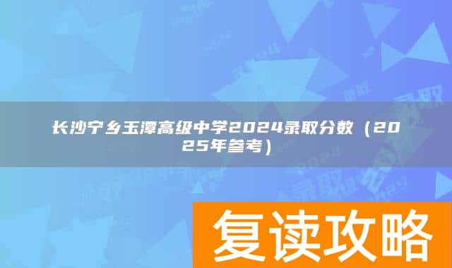长沙宁乡玉潭高级中学2024录取分数（2025年参考）