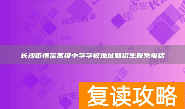 长沙市恒定高级中学学校地址和招生联系电话