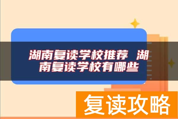 湖南复读学校推荐 湖南复读学校有哪些