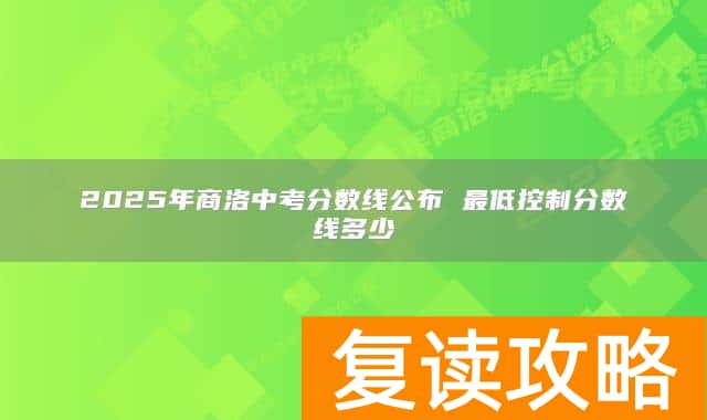 2025年商洛中考分数线公布 最低控制分数线多少