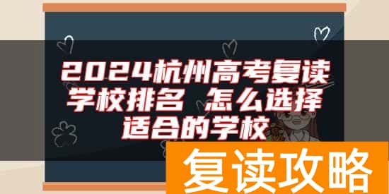 2024杭州高考复读学校排名 怎么选择适合的学校