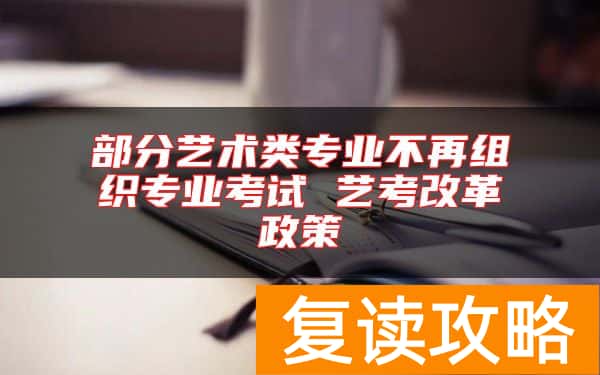 部分艺术类专业不再组织专业考试 艺考改革政策