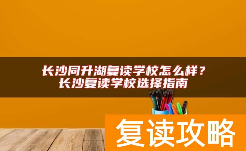 长沙同升湖复读学校怎么样？长沙复读学校选择指南