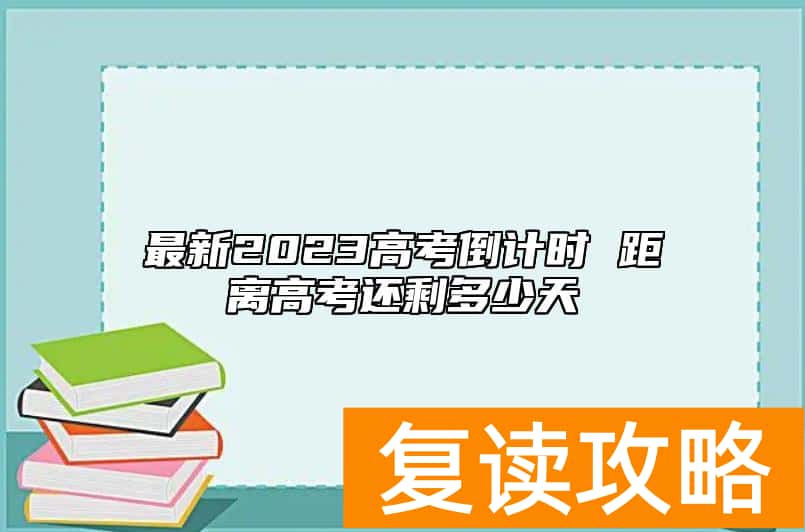 最新2023高考倒计时 距离高考还剩多少天
