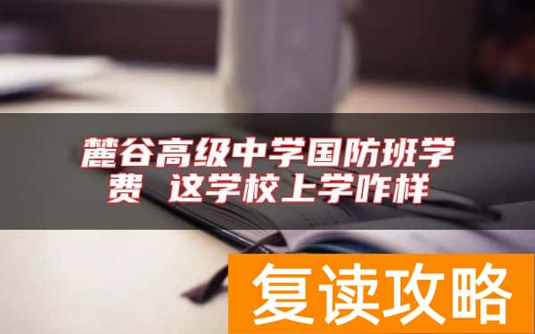 麓谷高级中学国防班学费 这学校上学咋样