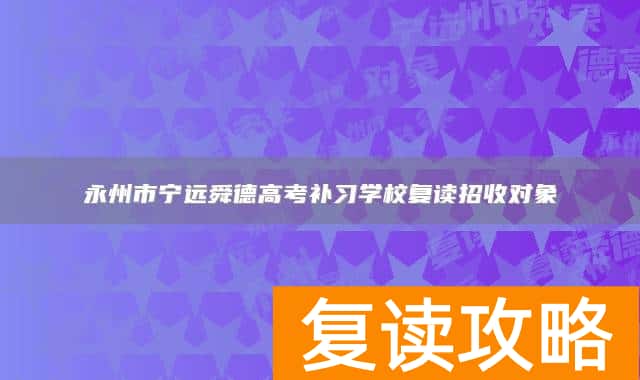 永州市宁远舜德高考补习学校复读招收对象