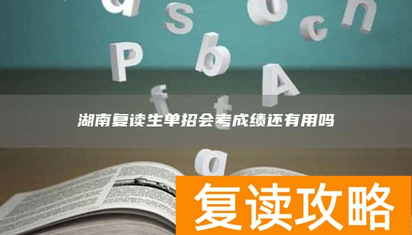 湖南复读生单招会考成绩还有用吗