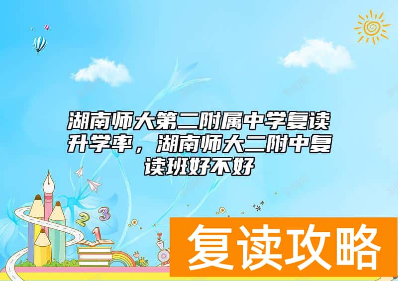 湖南师大第二附属中学复读升学率,湖南师大二附中复读班好不好