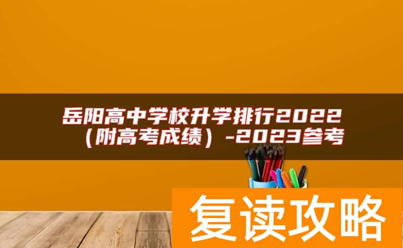 岳阳高中学校升学排行2022（附高考成绩）-2023参考