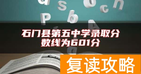 石门县第五中学录取分数线为601分