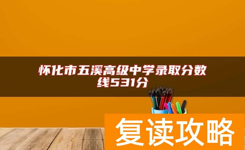 怀化市五溪高级中学录取分数线531分