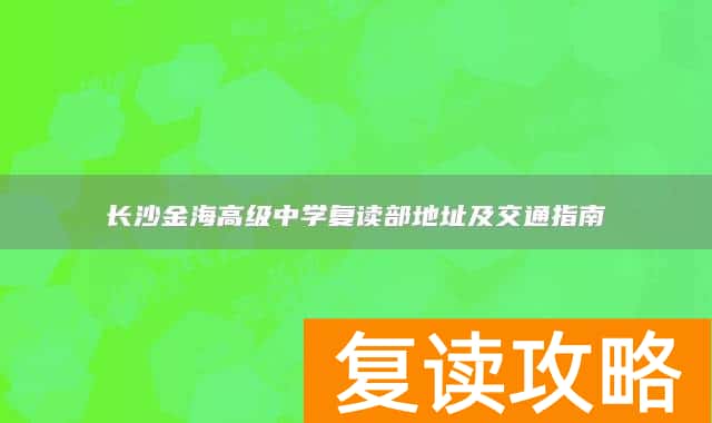 长沙金海高级中学复读部地址及交通指南