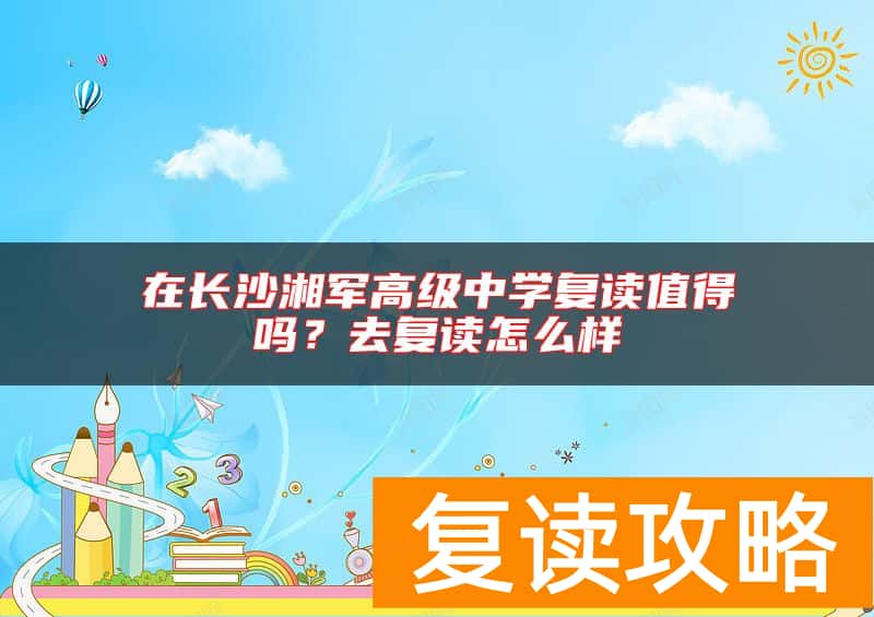 在长沙湘军高级中学复读值得吗？去复读怎么样