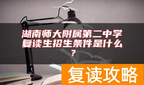 湖南师大附属第二中学复读生招生条件是什么？