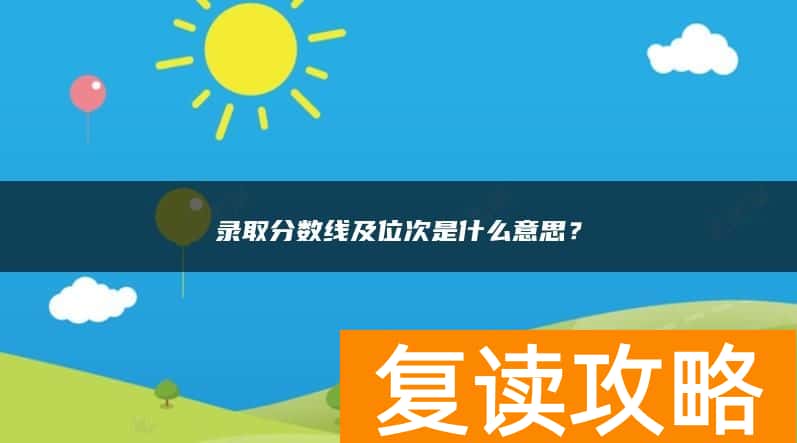 录取分数线及位次是什么意思？