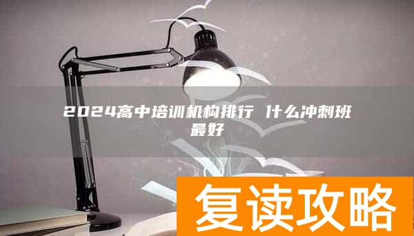2024高中培训机构排行 什么冲刺班最好