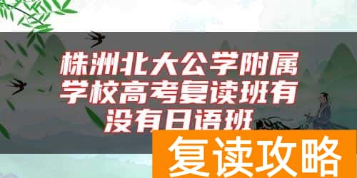 株洲北大公学附属学校高考复读班有没有日语班
