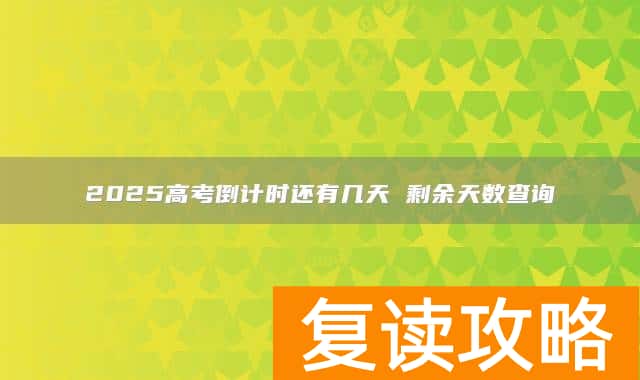2025高考倒计时还有几天 剩余天数查询