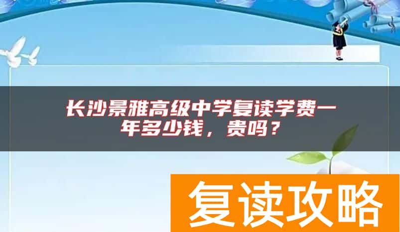 长沙景雅高级中学复读学费一年多少钱，贵吗？