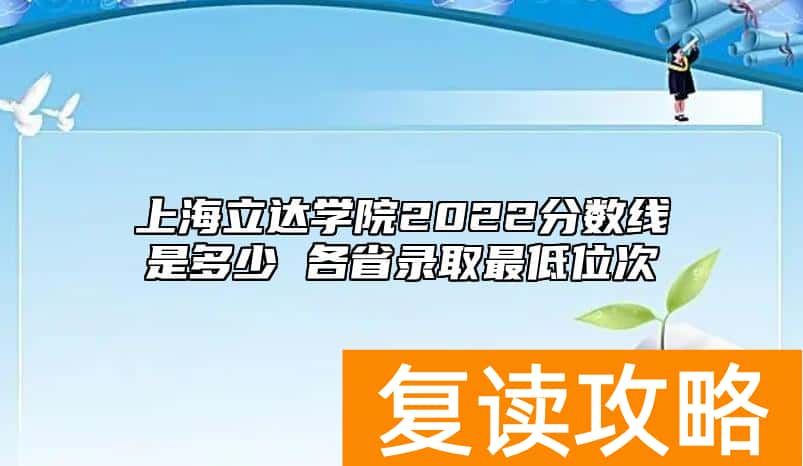 上海立达学院2022分数线是多少 各省录取最低位次