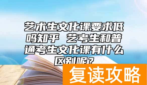 艺术生文化课要求低吗知乎 艺考生和普通考生文化课有什么区别呢？