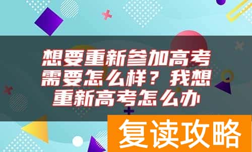 想要重新参加高考需要怎么样？我想重新高考怎么办