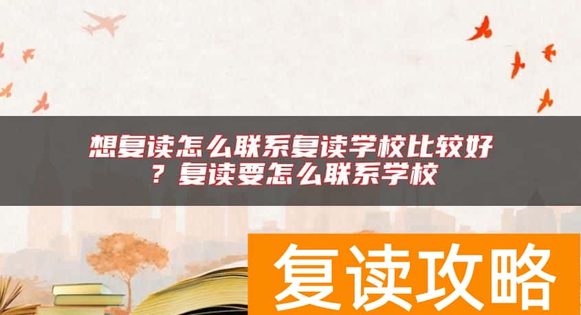 想复读怎么联系复读学校比较好？复读要怎么联系学校