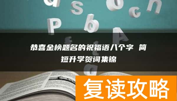 恭喜金榜题名的祝福语八个字 简短升学贺词集锦