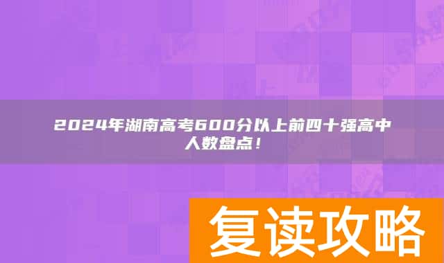 2024年湖南高考600分以上前四十强高中人数盘点!