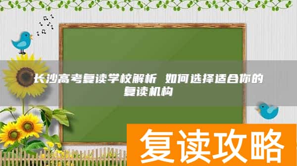 长沙高考复读学校解析 如何选择适合你的复读机构