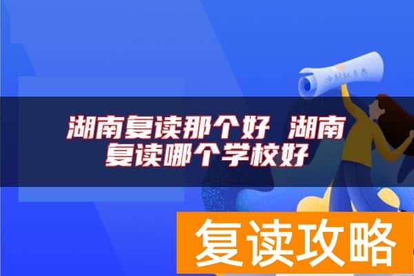 湖南复读那个好 湖南复读哪个学校好