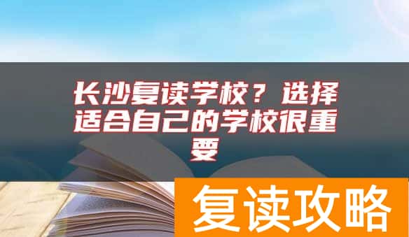 长沙复读学校？选择适合自己的学校很重要