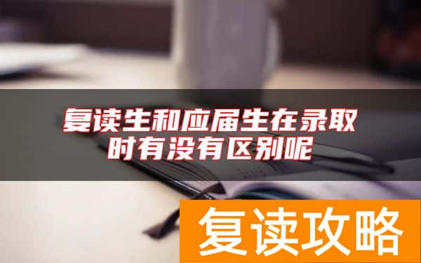 复读生和应届生在录取时有没有区别呢