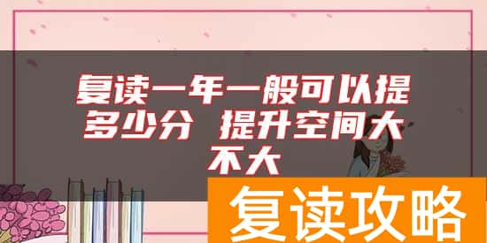 复读一年一般可以提多少分 提升空间大不大