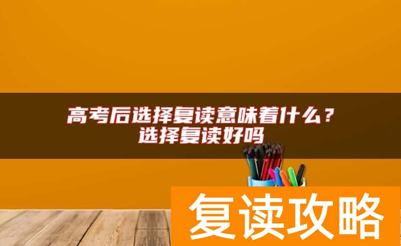 高考后选择复读意味着什么？选择复读好吗