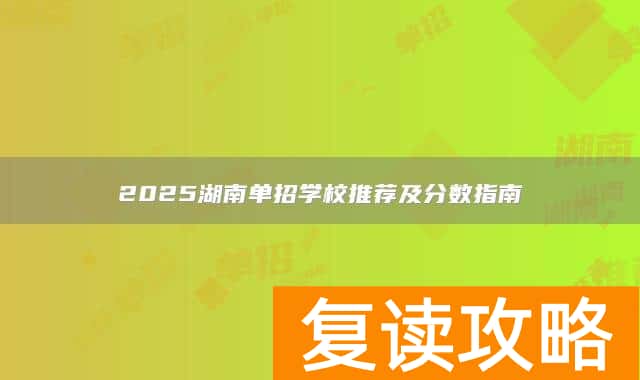 2025湖南单招学校推荐及分数指南