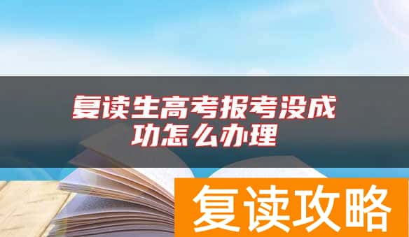 复读生高考报考没成功怎么办理