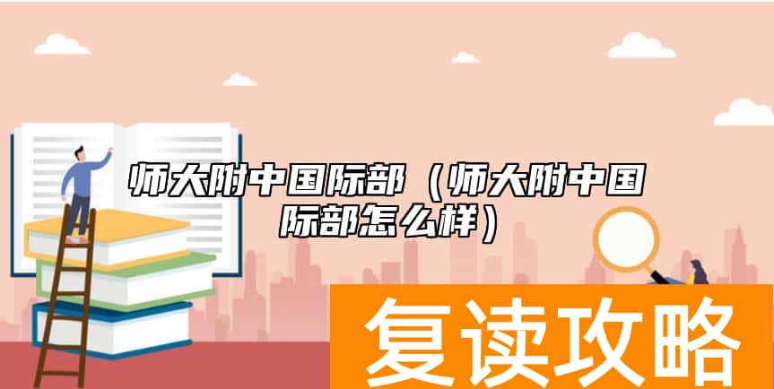 师大附中国际部（师大附中国际部怎么样）