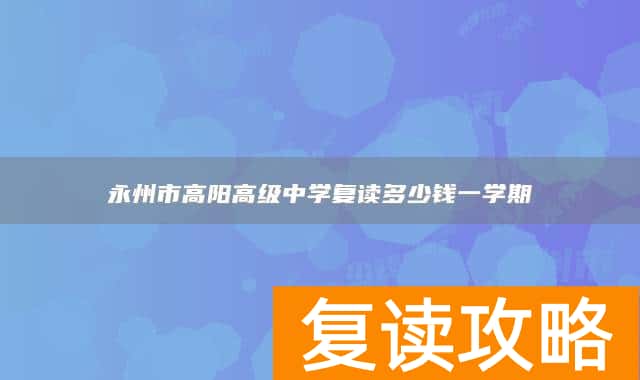 永州市高阳高级中学复读多少钱一学期