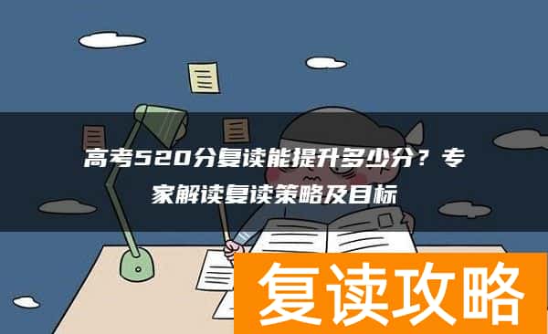 高考520分复读能提升多少分？专家解读复读策略及目标