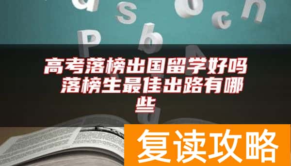 高考落榜出国留学好吗 落榜生最佳出路有哪些