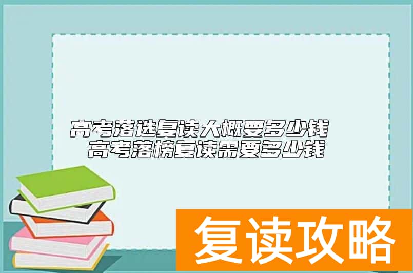 高考落选复读大概要多少钱 高考落榜复读需要多少钱